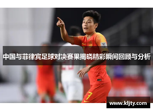 中国与菲律宾足球对决赛果揭晓精彩瞬间回顾与分析