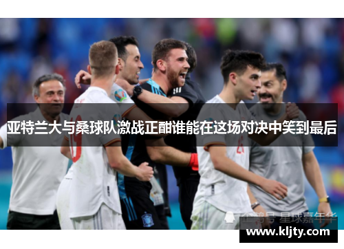 亚特兰大与桑球队激战正酣谁能在这场对决中笑到最后
