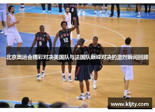 北京奥运会精彩对决美国队与法国队巅峰对决的激烈瞬间回顾