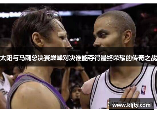太阳与马刺总决赛巅峰对决谁能夺得最终荣耀的传奇之战