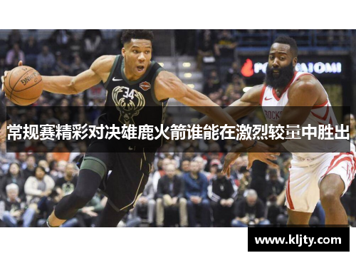 常规赛精彩对决雄鹿火箭谁能在激烈较量中胜出