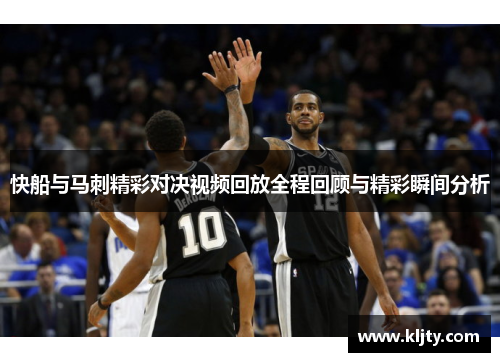 快船与马刺精彩对决视频回放全程回顾与精彩瞬间分析