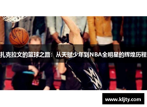 扎克拉文的篮球之路：从天赋少年到NBA全明星的辉煌历程