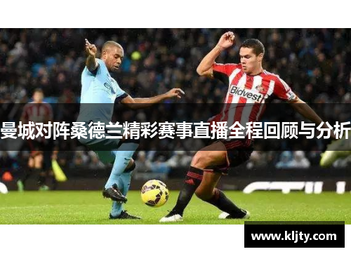曼城对阵桑德兰精彩赛事直播全程回顾与分析