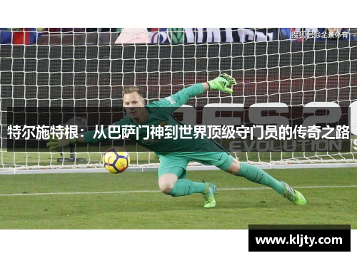 特尔施特根：从巴萨门神到世界顶级守门员的传奇之路