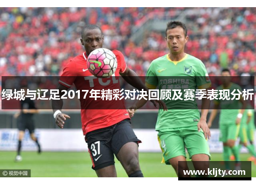 绿城与辽足2017年精彩对决回顾及赛季表现分析
